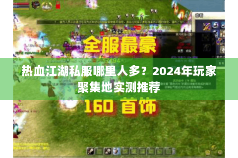 热血江湖私服哪里人多？2024年玩家聚集地实测推荐