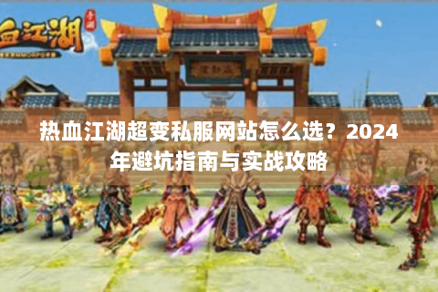 热血江湖超变私服网站怎么选？2024年避坑指南与实战攻略
