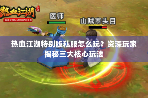 热血江湖特别版私服怎么玩？资深玩家揭秘三大核心玩法