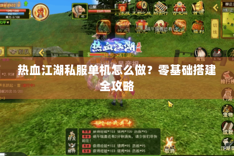 热血江湖私服单机怎么做？零基础搭建全攻略