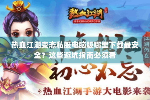 热血江湖变态私服电脑版哪里下载最安全？这些避坑指南必须看
