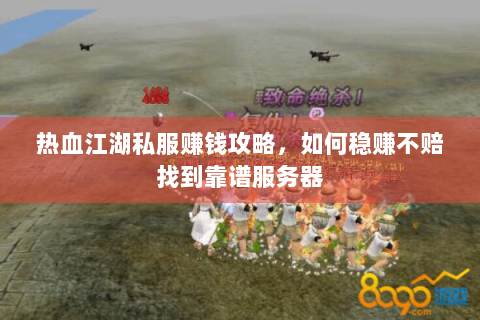 热血江湖私服赚钱攻略，如何稳赚不赔找到靠谱服务器