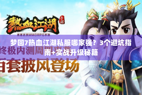 梦回7热血江湖私服哪家强？3个避坑指南+实战升级秘籍