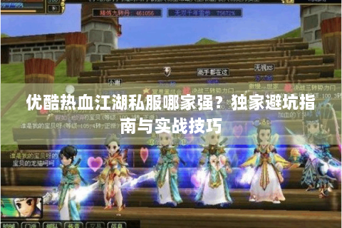 优酷热血江湖私服哪家强？独家避坑指南与实战技巧