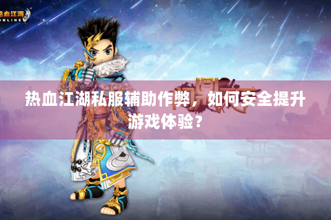 热血江湖私服辅助作弊，如何安全提升游戏体验？
