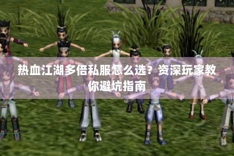 热血江湖多倍私服怎么选？资深玩家教你避坑指南