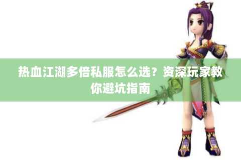 热血江湖多倍私服怎么选？资深玩家教你避坑指南
