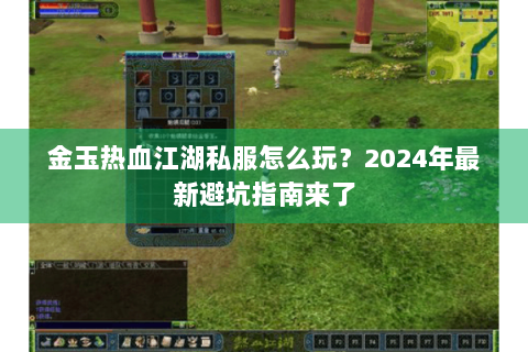 金玉热血江湖私服怎么玩？2024年最新避坑指南来了