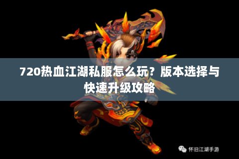 720热血江湖私服怎么玩？版本选择与快速升级攻略