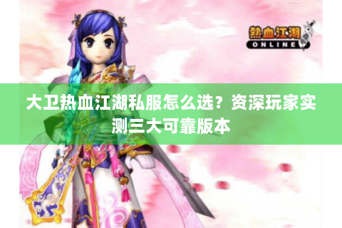 大卫热血江湖私服怎么选？资深玩家实测三大可靠版本