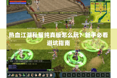 热血江湖私服纯真版怎么玩？新手必看避坑指南