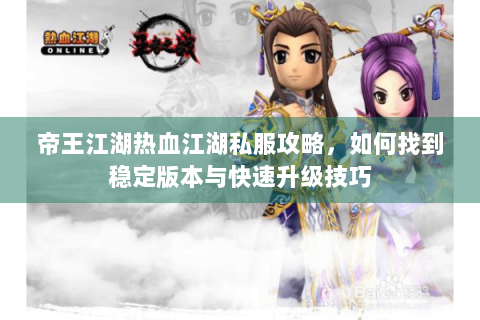 帝王江湖热血江湖私服攻略，如何找到稳定版本与快速升级技巧