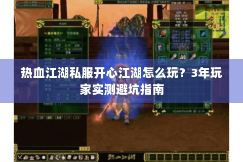 热血江湖私服开心江湖怎么玩？3年玩家实测避坑指南