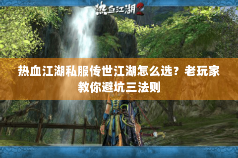 热血江湖私服传世江湖怎么选？老玩家教你避坑三法则