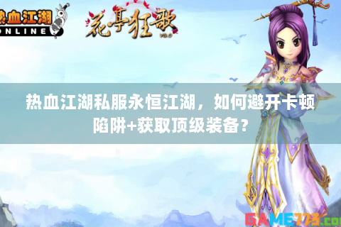 热血江湖私服永恒江湖，如何避开卡顿陷阱+获取顶级装备？