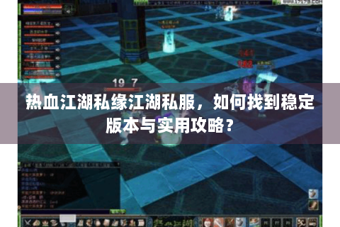 热血江湖私缘江湖私服，如何找到稳定版本与实用攻略？