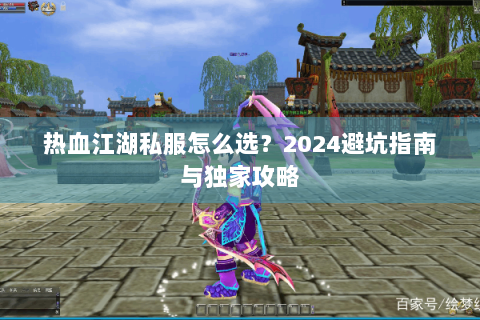 热血江湖私服怎么选？2024避坑指南与独家攻略
