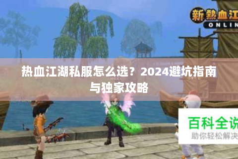 热血江湖私服怎么选？2024避坑指南与独家攻略