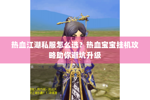 热血江湖私服怎么选？热血宝宝挂机攻略助你避坑升级