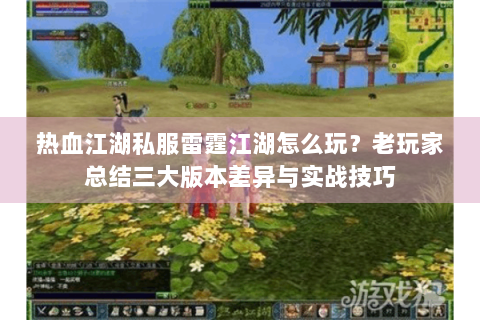 热血江湖私服雷霆江湖怎么玩？老玩家总结三大版本差异与实战技巧