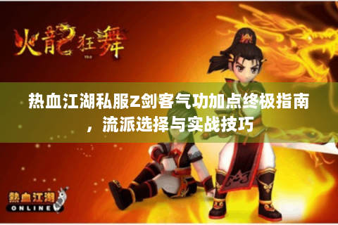 热血江湖私服Z剑客气功加点终极指南，流派选择与实战技巧