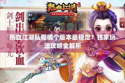 热血江湖私服哪个版本最稳定？独家玩法攻略全解析