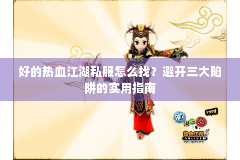 好的热血江湖私服怎么找？避开三大陷阱的实用指南
