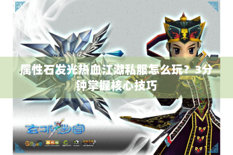 属性石发光热血江湖私服怎么玩？3分钟掌握核心技巧