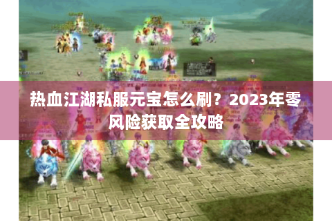 热血江湖私服元宝怎么刷？2023年零风险获取全攻略
