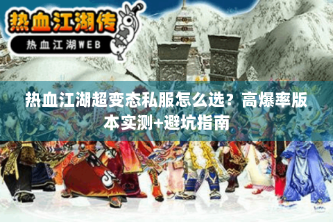 热血江湖超变态私服怎么选？高爆率版本实测+避坑指南