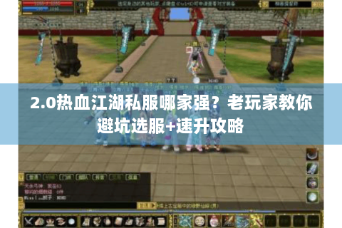 2.0热血江湖私服哪家强？老玩家教你避坑选服+速升攻略