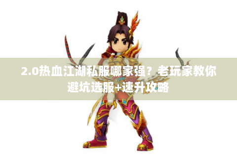 2.0热血江湖私服哪家强？老玩家教你避坑选服+速升攻略