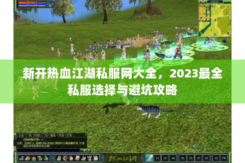 新开热血江湖私服网大全，2023最全私服选择与避坑攻略