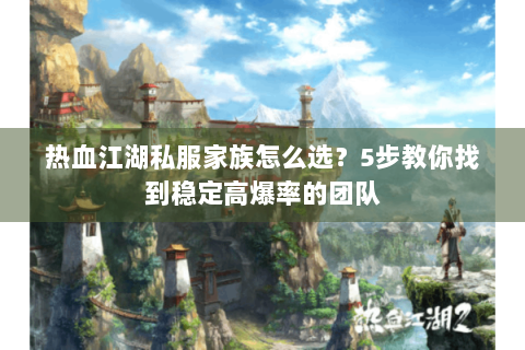 热血江湖私服家族怎么选？5步教你找到稳定高爆率的团队