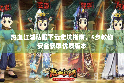 热血江湖私服下载避坑指南，5步教你安全获取优质版本