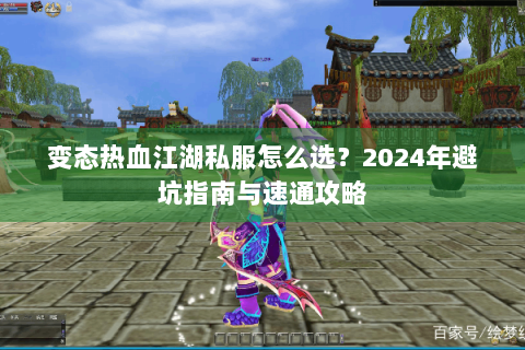 变态热血江湖私服怎么选？2024年避坑指南与速通攻略