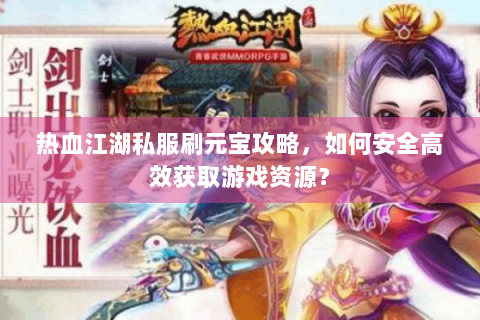 热血江湖私服刷元宝攻略，如何安全高效获取游戏资源？