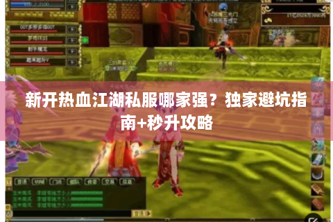 新开热血江湖私服哪家强？独家避坑指南+秒升攻略