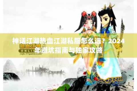 神话江湖热血江湖私服怎么选？2024年避坑指南与独家攻略
