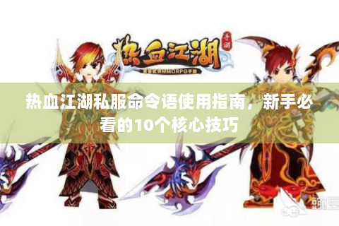热血江湖私服命令语使用指南，新手必看的10个核心技巧