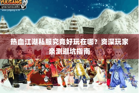 热血江湖私服究竟好玩在哪？资深玩家亲测避坑指南