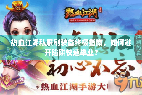 热血江湖私服刷装备终极指南，如何避开陷阱快速毕业？