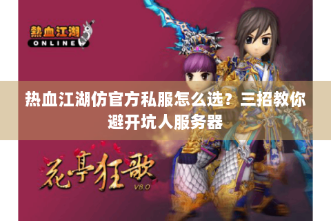 热血江湖仿官方私服怎么选？三招教你避开坑人服务器
