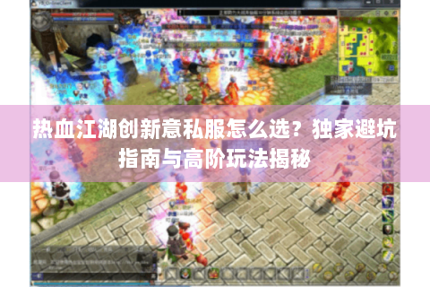 热血江湖创新意私服怎么选？独家避坑指南与高阶玩法揭秘