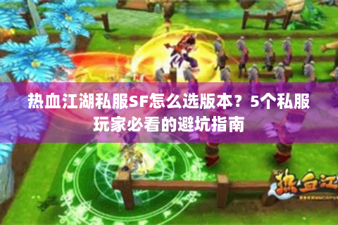 热血江湖私服SF怎么选版本？5个私服玩家必看的避坑指南