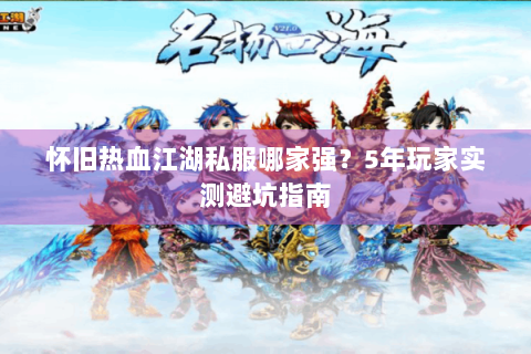 怀旧热血江湖私服哪家强？5年玩家实测避坑指南