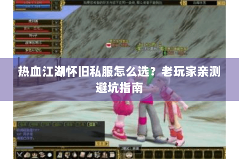 热血江湖怀旧私服怎么选？老玩家亲测避坑指南