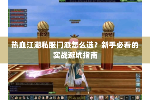热血江湖私服门派怎么选？新手必看的实战避坑指南