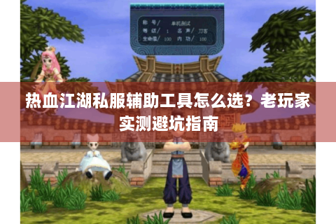 热血江湖私服辅助工具怎么选？老玩家实测避坑指南