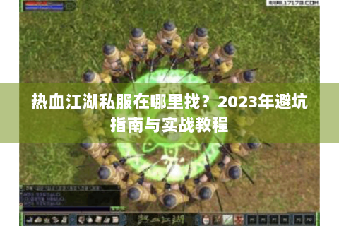热血江湖私服在哪里找？2023年避坑指南与实战教程
